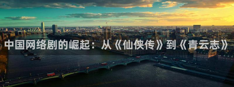 红桃国际影视：中国网络剧的崛起：从《仙侠传》到《青云志》