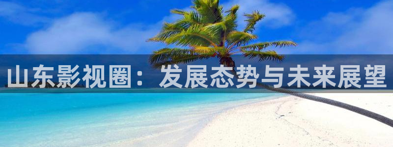 红桃在线观看高清：山东影视圈：发展态势与未来展望